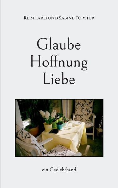 Reinhard Und Sabine Foerster · Glaube, Hoffnung, Liebe: ein Gedichtband (Taschenbuch) (2021)