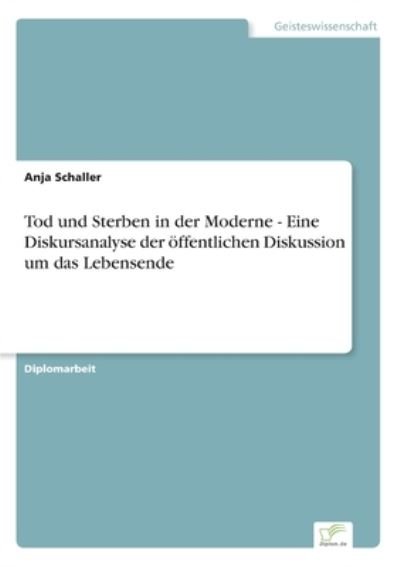 Cover for Anja Schaller · Tod und Sterben in der Moderne - Eine Diskursanalyse der oeffentlichen Diskussion um das Lebensende (Paperback Book) (2006)