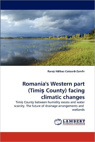 Cover for Rare? H?lbac-cotoar?-zamfir · Romania's Western Part (Timi? County) Facing Climatic Changes: Timi? County Between Humidity Excess and Water Scarcity. the Future of Drainage Arrangements and  Wetlands (Paperback Bog) (2010)