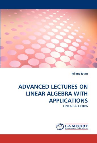 Advanced Lectures on Linear Algebra with Applications - Iuliana Iatan - Books - LAP LAMBERT Academic Publishing - 9783844324105 - April 5, 2011