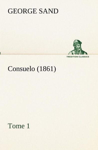 Consuelo, Tome 1 (1861) (Tredition Classics) (French Edition) - George Sand - Kirjat - tredition - 9783849134105 - tiistai 20. marraskuuta 2012