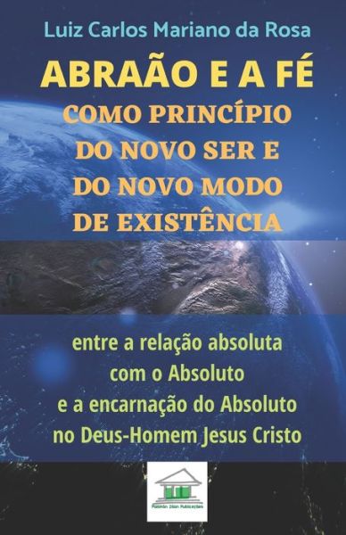 Cover for Luiz Carlos Mariano da Rosa · Abraao e a fe como principio do novo ser e do novo modo de existencia entre a relacao absoluta com o Absoluto e a encarnacao do Absoluto no Deus-Homem Jesus Cristo (Paperback Book) (2019)