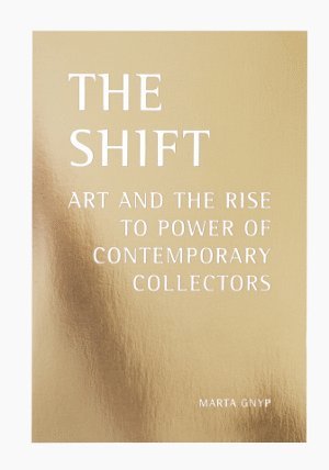 Cover for Marta Gnyp · The shift : art and the rise to power of contemporary collectors (Book) (2015)