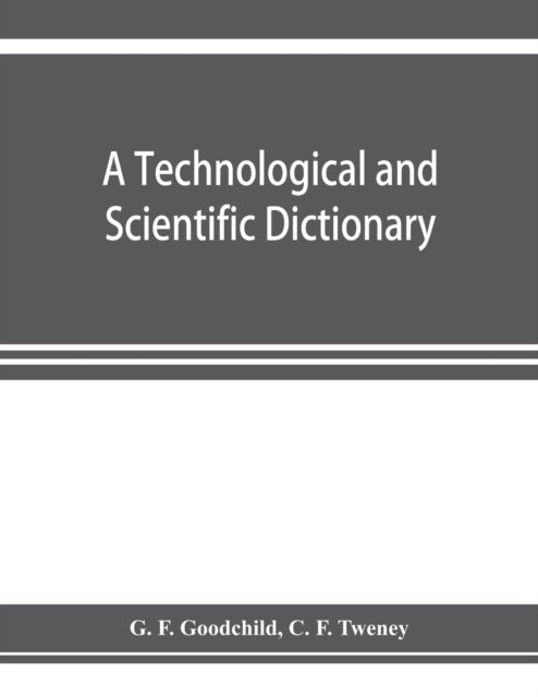 A technological and scientific dictionary - G F Goodchild - Books - Alpha Edition - 9789353923105 - November 5, 2019