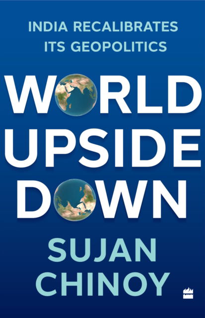 World Upside Down: India Recalibrates Its Geopolitics - Sujan R. Chinoy - Books - HarperCollins Publishers India - 9789356993105 - July 21, 2023