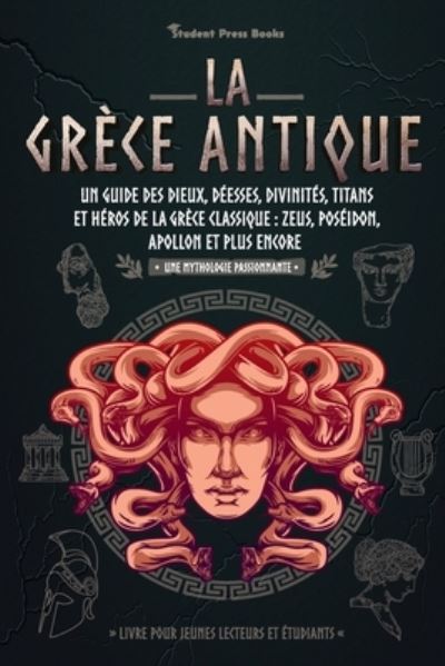 Cover for Student Press Books · La Grece antique: Un guide des dieux, deesses, divinites, titans et heros de la Grece classique: Zeus, Poseidon, Apollon et plus encore (Livre pour jeunes lecteurs et etudiants) - Une Mythologie Passionnante (Paperback Book) (2021)