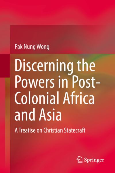 Cover for Pak Nung Wong · Discerning the Powers in Post-Colonial Africa and Asia: A Treatise on Christian Statecraft (Gebundenes Buch) [1st ed. 2016 edition] (2016)