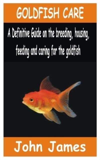 Goldfish Care: A Definitive guide on the breeding, housing, feeding and caring for the Goldfish - John James - Livres - Independently Published - 9798508415105 - 22 mai 2021