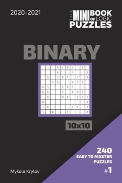 Cover for Mykola Krylov · The Mini Book Of Logic Puzzles 2020-2021. Binary 10x10 - 240 Easy To Master Puzzles. #1 (Paperback Bog) (2020)