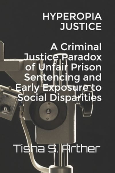 Cover for Tisha S Arther · HYPEROPIA JUSTICE A Criminal Justice Paradox of Unfair Prison Sentencing and Early Exposure to Social Disparities (Paperback Book) (2020)