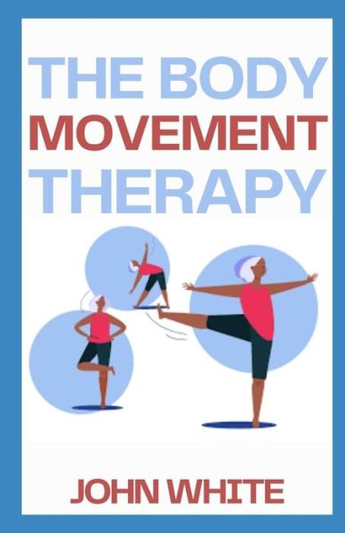 The Body Movement Therapy: Awareness, Breath, Resonance, Movement, and Touch in Practice - John White - Books - Independently Published - 9798754018105 - October 26, 2021