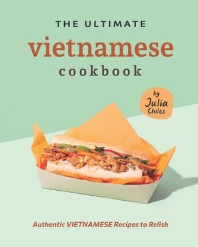 Cover for Julia Chiles · The Ultimate Vietnamese Cookbook: Authentic Vietnamese Recipes to Relish (Paperback Book) (2021)
