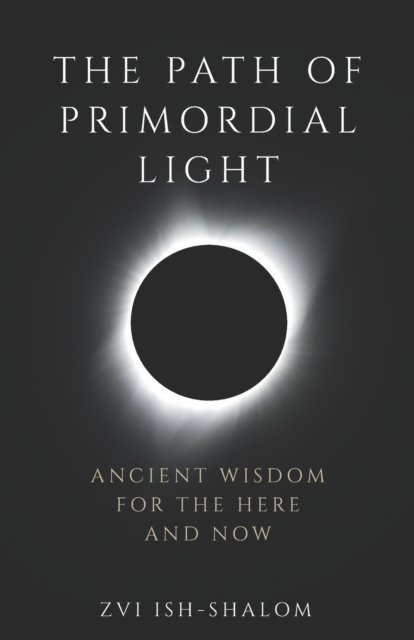 The Path of Primordial Light: Ancient Wisdom for the Here and Now - Zvi Ish-Shalom - Books - Light Beacon Press - 9798985874105 - May 19, 2022