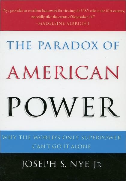 Cover for Nye, Joseph S., Jr. (Dean of the J.F. Kennedy School of Government, Dean of the J.F. Kennedy School of Government, Harvard University) · The Paradox of American Power: Why the World's Only Superpower Can't Go It Alone (Paperback Book) (2003)