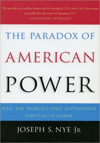 The Paradox of American Power: Why the World's Only Superpower Can't Go It Alone - Nye, Joseph S., Jr. (Dean of the J.F. Kennedy School of Government, Dean of the J.F. Kennedy School of Government, Harvard University) - Libros - Oxford University Press - 9780195161106 - 27 de marzo de 2003