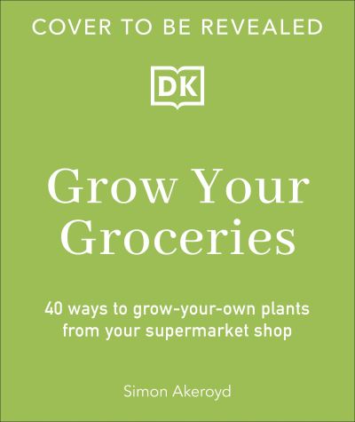 Grow Your Groceries: 40 Hacks for Growing Plants from Your Weekly Shop: A SUNDAY TIMES BESTSELLER - Simon Akeroyd - Books - Dorling Kindersley Ltd - 9780241716106 - March 6, 2025