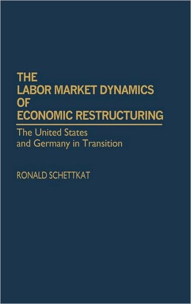 Cover for Ronald Schettkat · The Labor Market Dynamics of Economic Restructuring: The United States and Germany in Transition (Gebundenes Buch) (1992)