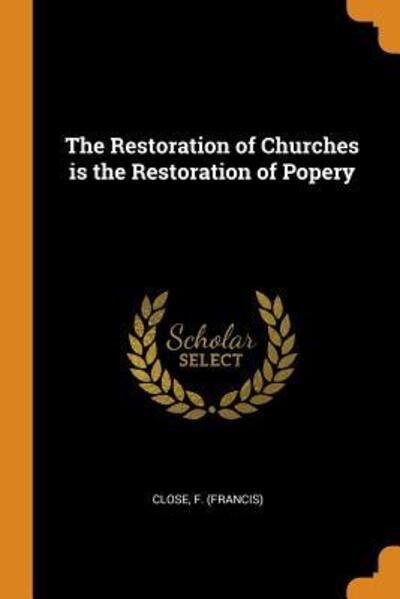 Cover for Francis Close · The Restoration of Churches Is the Restoration of Popery (Paperback Bog) (2018)