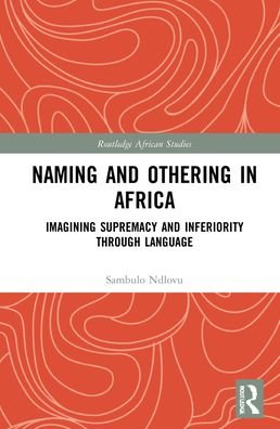Cover for Ndlovu, Sambulo (Johannes Gutenberg-Universitat Mainz, Germany) · Naming and Othering in Africa: Imagining Supremacy and Inferiority through Language - Routledge African Studies (Innbunden bok) (2021)