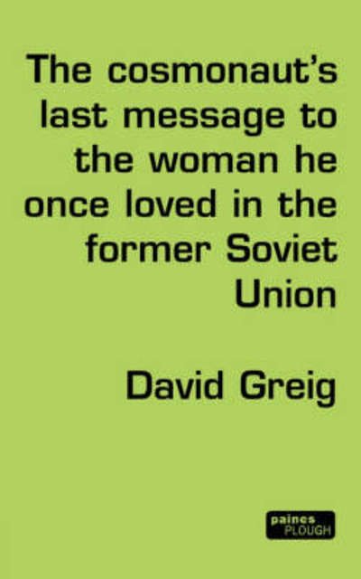 Cover for Greig, David (Author) · The Cosmonaut’s Last Message to the Woman He Once Loved in the Former Soviet Union - Modern Plays (Paperback Book) (1999)