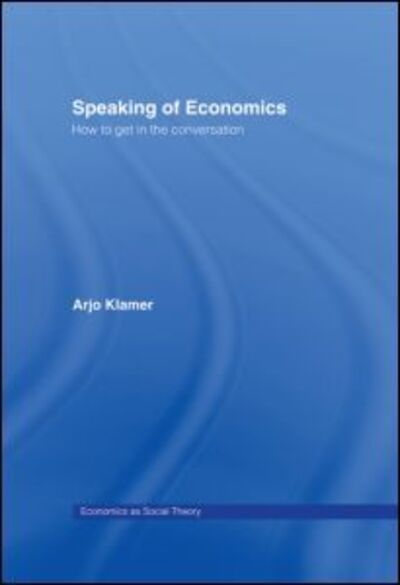 Cover for Arjo Klamer · Speaking of Economics: How to Get in the Conversation - Economics as Social Theory (Hardcover Book) (2007)