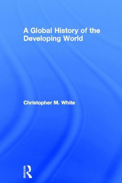 Cover for Christopher White · A Global History of the Developing World (Gebundenes Buch) (2013)