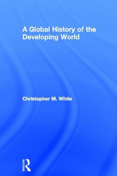 A Global History of the Developing World - Christopher White - Bücher - Taylor & Francis Ltd - 9780415692106 - 19. September 2013