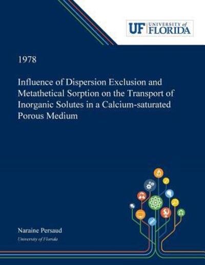 Cover for Naraine Persaud · Influence of Dispersion Exclusion and Metathetical Sorption on the Transport of Inorganic Solutes in a Calcium-saturated Porous Medium (Paperback Book) (2019)