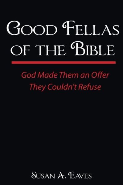Good Fellas of the Bible: God Made Them an Offer They Couldn't Refuse (Volume 1) - Susan Anne Eaves - Books - Good Fellas Publishing - 9780615218106 - September 23, 2013