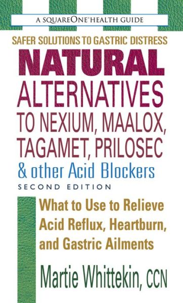 Natural Alternatives to Nexium, Maalox, Tagamet, Prilosec & Other Acid Blockers: What to Use to Relieve Acid Reflux, Heartburn, and Gastric Ailments - Whittekin, Martie (Martie Whittekin) - Books - Square One Publishers - 9780757002106 - August 15, 2008