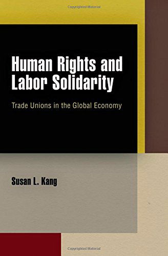 Cover for Susan L. Kang · Human Rights and Labor Solidarity: Trade Unions in the Global Economy - Pennsylvania Studies in Human Rights (Hardcover Book) (2012)