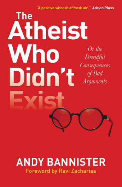 Cover for Bannister, Andy (Director of the Solas Centre for Public Christianity) · The Atheist Who Didn't Exist: Or the dreadful consequences of bad arguments (Paperback Book) [New edition] (2015)