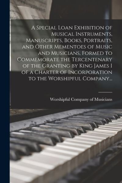 Cover for Worshipful Company of Musicians · A Special Loan Exhibition of Musical Instruments, Manuscripts, Books, Portraits, and Other Mementoes of Music and Musicians, Formed to Commemorate the Tercentenary of the Granting by King James I of a Charter of Incorporation to the Worshipful Company... (Paperback Bog) (2021)