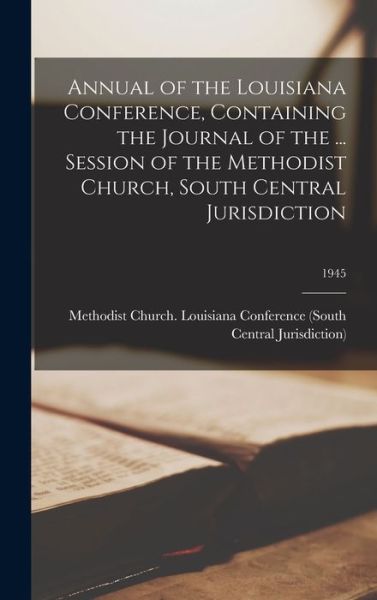 Cover for Methodist Church (U S ) Louisiana Co · Annual of the Louisiana Conference, Containing the Journal of the ... Session of the Methodist Church, South Central Jurisdiction; 1945 (Hardcover Book) (2021)