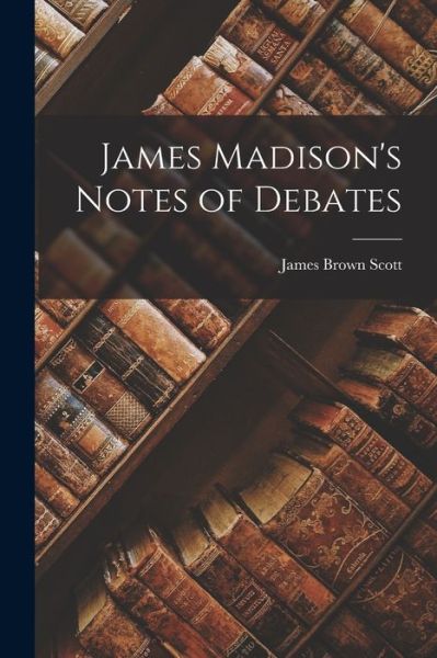 James Madison's Notes of Debates - James Brown Scott - Bøger - Creative Media Partners, LLC - 9781016788106 - 27. oktober 2022