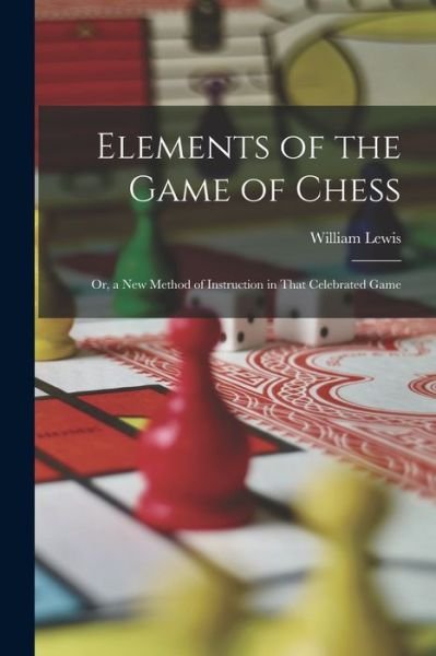 Elements of the Game of Chess - William Lewis - Bøker - Creative Media Partners, LLC - 9781018487106 - 27. oktober 2022