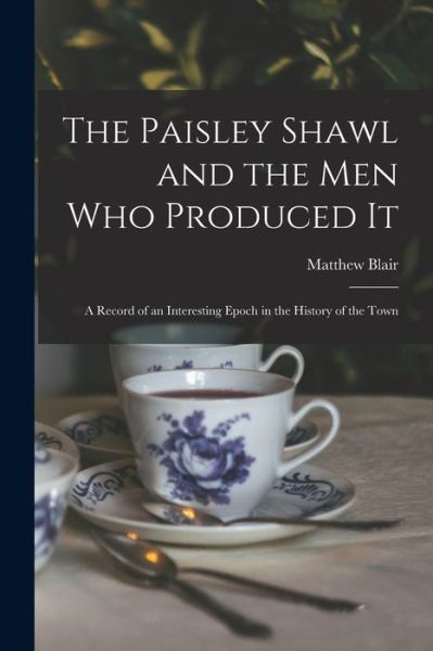 Cover for Matthew Blair · Paisley Shawl and the Men Who Produced It; a Record of an Interesting Epoch in the History of the Town (Book) (2022)