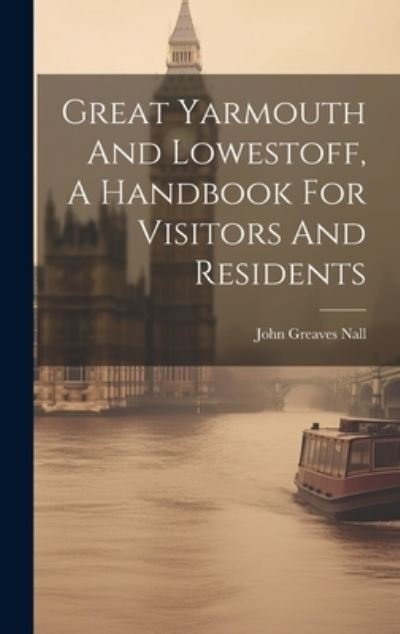Cover for John Greaves Nall · Great Yarmouth And Lowestoff, A Handbook For Visitors And Residents (Inbunden Bok) (2023)