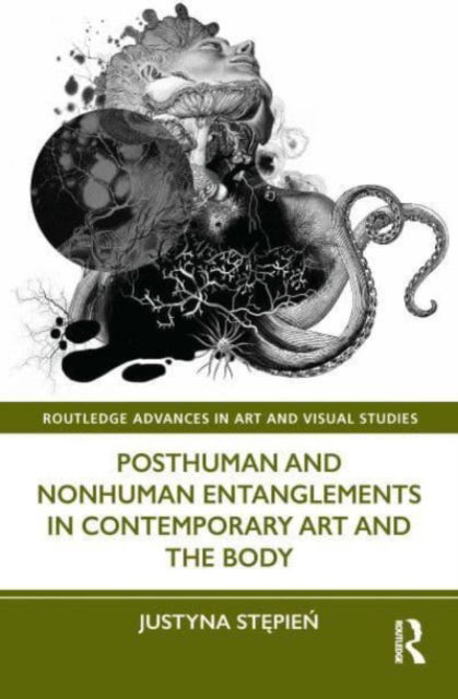 Justyna Stepien · Posthuman and Nonhuman Entanglements in Contemporary Art and the Body - Routledge Advances in Art and Visual Studies (Paperback Book) (2024)