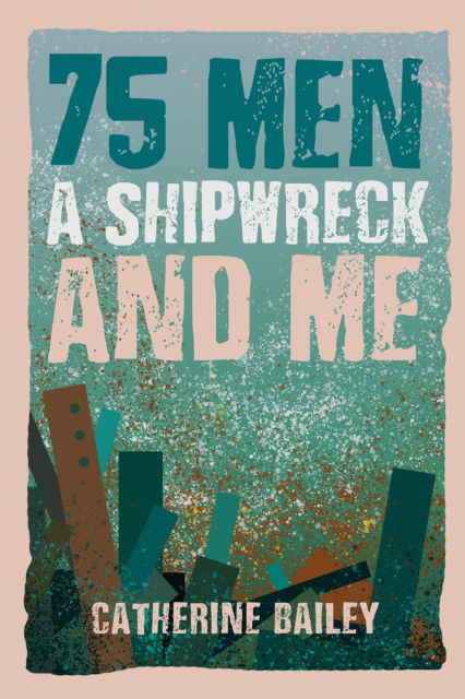 Cover for Catherine Bailey · 75 Men, A Shipwreck and Me (Pocketbok) (2024)