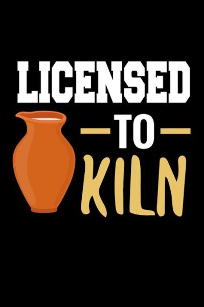 Licensed to Kiln - Pottery Project Book - Kirjat - Independently Published - 9781076571106 - torstai 27. kesäkuuta 2019