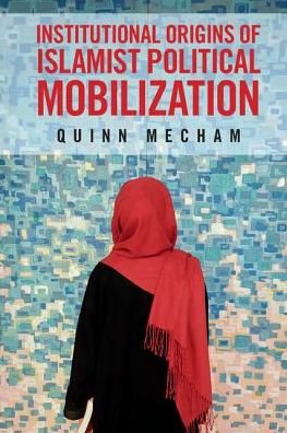 Cover for Mecham, Quinn (Brigham Young University, Utah) · Institutional Origins of Islamist Political Mobilization (Pocketbok) (2017)