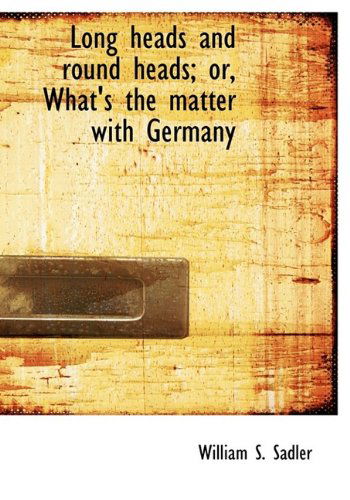 Long Heads and Round Heads; Or, What's the Matter with Germany - William S. Sadler - Books - BiblioLife - 9781115311106 - September 1, 2009