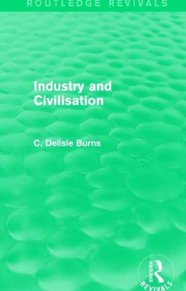 Cover for C. Delisle Burns · Industry and Civilisation - Routledge Revivals (Paperback Book) (2017)