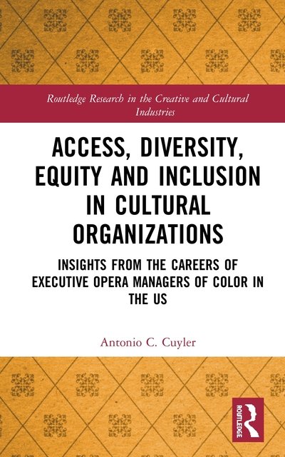 Cover for Cuyler, Antonio C. (Florida State University, USA) · Access, Diversity, Equity and Inclusion in Cultural Organizations: Insights from the Careers of Executive Opera Managers of Color in the US - Routledge Research in the Creative and Cultural Industries (Hardcover bog) (2020)