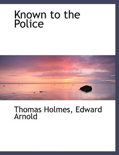 Known to the Police - Thomas Holmes - Kirjat - BiblioLife - 9781140269106 - tiistai 6. huhtikuuta 2010