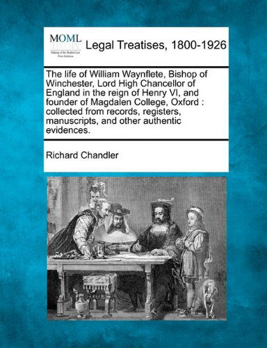 Cover for Richard Chandler · The Life of William Waynflete, Bishop of Winchester, Lord High Chancellor of England in the Reign of Henry Vi, and Founder of Magdalen College, ... Manuscripts, and Other Authentic Evidences. (Paperback Book) (2010)