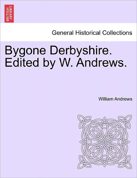 Bygone Derbyshire. Edited by W. Andrews. - William Andrews - Książki - British Library, Historical Print Editio - 9781241124106 - 1 lutego 2011