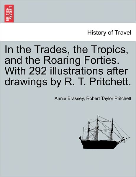 Cover for Annie Brassey · In the Trades, the Tropics, and the Roaring Forties. with 292 Illustrations After Drawings by R. T. Pritchett. (Taschenbuch) (2011)