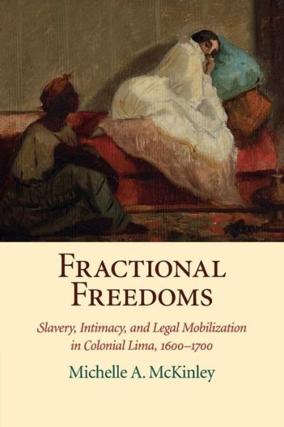 Cover for McKinley, Michelle A. (University of Oregon) · Fractional Freedoms: Slavery, Intimacy, and Legal Mobilization in Colonial Lima, 1600–1700 - Studies in Legal History (Paperback Book) (2018)